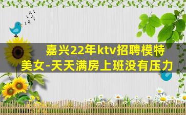 嘉兴22年ktv招聘模特美女-天天满房上班没有压力